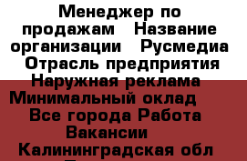 Менеджер по продажам › Название организации ­ Русмедиа › Отрасль предприятия ­ Наружная реклама › Минимальный оклад ­ 1 - Все города Работа » Вакансии   . Калининградская обл.,Приморск г.